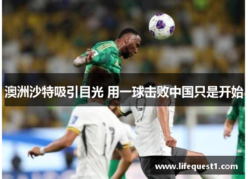 澳洲沙特吸引目光 用一球击败中国只是开始